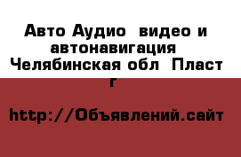 Авто Аудио, видео и автонавигация. Челябинская обл.,Пласт г.